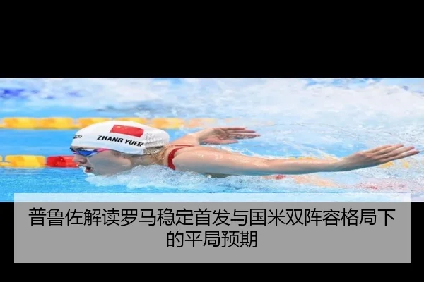 普鲁佐解读罗马稳定首发与国米双阵容格局下的平局预期