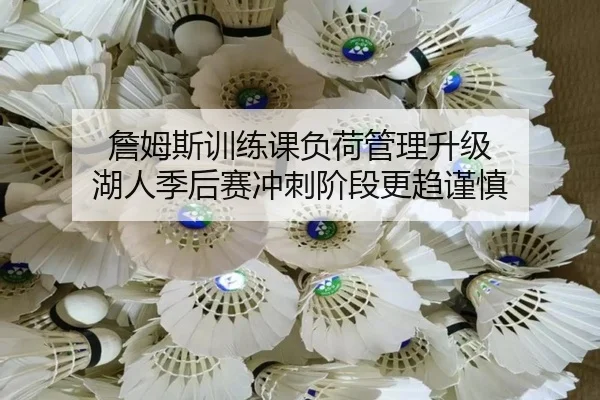 詹姆斯训练课负荷管理升级 湖人季后赛冲刺阶段更趋谨慎